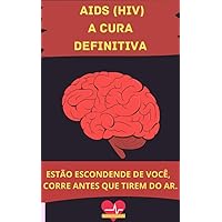 A CURA DEFINITIVA DA AIDS (HIV): CURA (SAÚDE, MUSCULAÇÃO Livro 1) (Portuguese Edition)