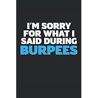 I'm Sorry For What I Said During Burpees: Food and Fitness Journal for Women and Men | Motivational Diet and Exercise Planner for Tracking Meals and Weightloss | Bodybuilding and Weightlifting