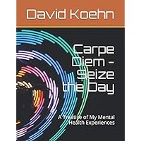 Carpe Diem - Seize the Day: A Treatise of My Mental Health Experiences Carpe Diem - Seize the Day: A Treatise of My Mental Health Experiences Paperback Kindle