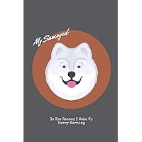 My Samoyed Is The Reason I Wake Up Every Morning : With sentence on the back cover of book { Really Freaking Early Every Single Morning }: 6x9 ... Puppy Owners and Dog Lovers Gift Idea