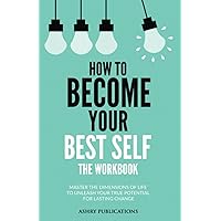 How To Become Your Best Self - The Workbook: Master The Dimensions Of Life To Unleash Your True Potential For Lasting Change How To Become Your Best Self - The Workbook: Master The Dimensions Of Life To Unleash Your True Potential For Lasting Change Paperback Kindle Hardcover