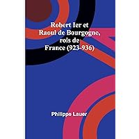 Robert Ier et Raoul de Bourgogne, rois de France (923-936) (French Edition) Robert Ier et Raoul de Bourgogne, rois de France (923-936) (French Edition) Paperback Kindle Hardcover Mass Market Paperback