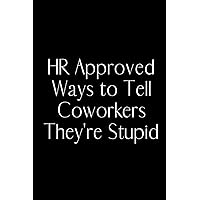 HR Approved Ways to Tell Coworkers They're Stupid: Funny Gag Gift for Human Resources Employee Men end Women .blank lined journal (110 Pages, 6 x 9)