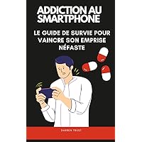 Addiction au smartphone : Le guide de survie pour vaincre son emprise néfaste (French Edition)