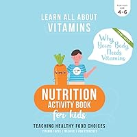 Nutrition Activity Book for Kids - Why Your Body Needs Vitamins: Teaching Healthy Food Choices - All about Vitamins - Recipes - Fun Exercises - ... Preschool Children (LEARN ALL ABOUT VITAMINS) Nutrition Activity Book for Kids - Why Your Body Needs Vitamins: Teaching Healthy Food Choices - All about Vitamins - Recipes - Fun Exercises - ... Preschool Children (LEARN ALL ABOUT VITAMINS) Paperback