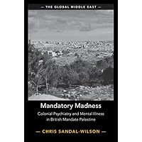 Mandatory Madness: Colonial Psychiatry and Mental Illness in British Mandate Palestine (The Global Middle East Book 26) Mandatory Madness: Colonial Psychiatry and Mental Illness in British Mandate Palestine (The Global Middle East Book 26) Kindle Hardcover