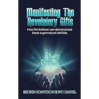 MANIFESTING THE REVELATORY GIFTS: HOW THE BELIEVER CAN DEMONSTRATE THESE SUPERNATURAL ABILITIES MANIFESTING THE REVELATORY GIFTS: HOW THE BELIEVER CAN DEMONSTRATE THESE SUPERNATURAL ABILITIES Kindle Paperback