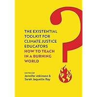 Existential Toolkit for Climate Justice Educators: How to Teach in a Burning World Existential Toolkit for Climate Justice Educators: How to Teach in a Burning World Paperback Kindle Hardcover