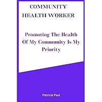 COMMUNITY HEALTH WORKER: Promoting The Health Of My Community Is My Priority COMMUNITY HEALTH WORKER: Promoting The Health Of My Community Is My Priority Paperback Kindle
