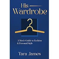 His Wardrobe: A Mans Guide to Personal Style & Fashion (Styling Series)