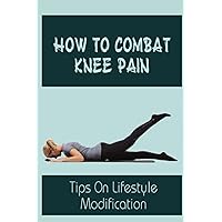 How To Combat Knee Pain: Tips On Lifestyle Modification