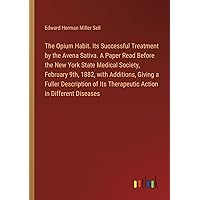 The Opium Habit. Its Successful Treatment by the Avena Sativa. A Paper Read Before the New York State Medical Society, February 9th, 1882, with ... Its Therapeutic Action in Different Diseases