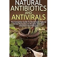 Natural Antibiotics And Antivirals: The Complete Guide To Homemade Natural Herbal Remedies To Prevent And Cure Infections and Allergies Natural Antibiotics And Antivirals: The Complete Guide To Homemade Natural Herbal Remedies To Prevent And Cure Infections and Allergies Paperback Kindle