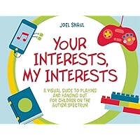 Your Interests, My Interests: A Visual Guide to Playing and Hanging Out for Children on the Autism Spectrum