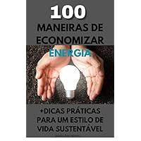 100 Maneiras de Economizar Energia: +Dicas Práticas para um Estilo de Vida Sustentável (Portuguese Edition)