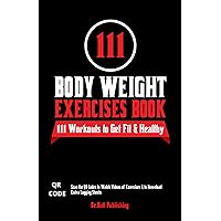 111 Body Weight Exercises Book: Workout Journal Log Book with 111 Body Weight Exercises for Men & Women, Home Workout Routines to Get Fit & Lose Fat, ... Workout Book with Videos to Teach Moves 111 Body Weight Exercises Book: Workout Journal Log Book with 111 Body Weight Exercises for Men & Women, Home Workout Routines to Get Fit & Lose Fat, ... Workout Book with Videos to Teach Moves Paperback