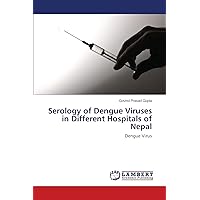 Serology of Dengue Viruses in Different Hospitals of Nepal: Dengue Virus Serology of Dengue Viruses in Different Hospitals of Nepal: Dengue Virus Paperback