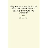 Viagem ao norte do Brazil feita nos annos 1613 a 1614, pelo Padre Ivo D'Evreux (Classic Books) (Portuguese Edition) Viagem ao norte do Brazil feita nos annos 1613 a 1614, pelo Padre Ivo D'Evreux (Classic Books) (Portuguese Edition) Paperback Kindle