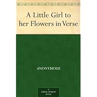 A Little Girl to her Flowers in Verse A Little Girl to her Flowers in Verse Kindle Hardcover Paperback MP3 CD Library Binding