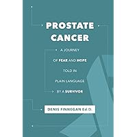 Prostate Cancer, a Journey of Fear and Hope: A guide told in plain language by a survivor. Prostate Cancer, a Journey of Fear and Hope: A guide told in plain language by a survivor. Paperback Kindle
