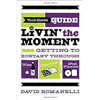 Yeah Dave's Guide to Livin' the Moment: Getting to Ecstasy Through Wine, Chocolate and Your iPod Playlist Yeah Dave's Guide to Livin' the Moment: Getting to Ecstasy Through Wine, Chocolate and Your iPod Playlist Paperback Kindle Mass Market Paperback