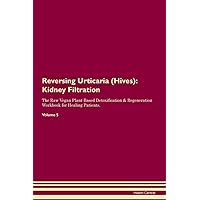 Reversing Urticaria (Hives): Kidney Filtration The Raw Vegan Plant-Based Detoxification & Regeneration Workbook for Healing Patients. Volume 5