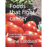 Foods that fight cancer: A secret guide that expose the truth about cancer Foods that fight cancer: A secret guide that expose the truth about cancer Paperback Kindle