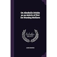 On Alcoholic Drinks as an Article of Diet for Nursing Mothers On Alcoholic Drinks as an Article of Diet for Nursing Mothers Hardcover Paperback