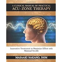 A Clinical Manual of Practical Acu-Zone Therapy: Innovative Treatment to Maximize Effect with Minimal Needle A Clinical Manual of Practical Acu-Zone Therapy: Innovative Treatment to Maximize Effect with Minimal Needle Paperback
