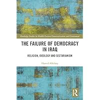 The Failure of Democracy in Iraq: Religion, Ideology and Sectarianism (Routledge Studies in Middle Eastern Democratization and Government Book 25) The Failure of Democracy in Iraq: Religion, Ideology and Sectarianism (Routledge Studies in Middle Eastern Democratization and Government Book 25) Kindle Hardcover Paperback