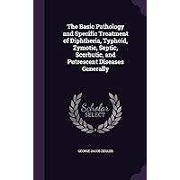 The Basic Pathology and Specific Treatment of Diphtheria, Typhoid, Zymotic, Septic, Scorbutic, and Putrescent Diseases Generally The Basic Pathology and Specific Treatment of Diphtheria, Typhoid, Zymotic, Septic, Scorbutic, and Putrescent Diseases Generally Hardcover Paperback