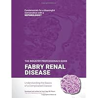 Fabry Renal Disease - The Fundamentals: The Rare Disease Industry Professional's Guide to Understanding the Basics of a Complicated Disease (Fundamentals for a Meaningful Conversation)
