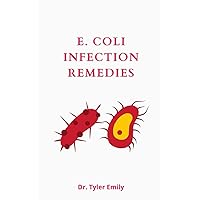 E. Coli Infection Remedies: The Beginners Guide To Treatment And Natural Remedies For E. Coli Infection (All You Need To Know)