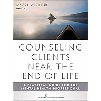 Counseling Clients Near the End of Life: A Practical Guide for Mental Health Professionals Counseling Clients Near the End of Life: A Practical Guide for Mental Health Professionals Kindle Paperback