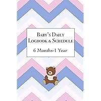 Baby's Daily Logbook and Schedule 6 Months - 1 Year: Tracking Babies Sleep, Feeding, Pee and Poop Time, Bathing, Notes for issues, medication, or fussiness