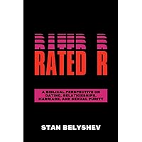 Rated R: A Biblical Perspective On Dating, Relationships, Marriage, And Sexual Purity