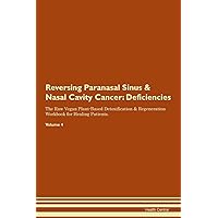 Reversing Paranasal Sinus & Nasal Cavity Cancer: Deficiencies The Raw Vegan Plant-Based Detoxification & Regeneration Workbook for Healing Patients. Volume 4