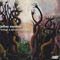 Jeffrey Mumford: Through a Stillness Brightening Jeffrey Mumford: Through a Stillness Brightening Audio CD MP3 Music