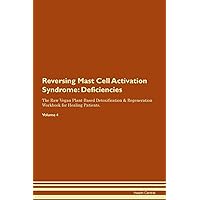 Reversing Mast Cell Activation Syndrome: Deficiencies The Raw Vegan Plant-Based Detoxification & Regeneration Workbook for Healing Patients. Volume 4