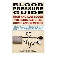 Blood Pressure Guide : High And Low Blood Pressure Natural Cures And Remedies: Blood Pressure Natural Cures Stop Heart Attacks And Strokes Blood Pressure Guide : High And Low Blood Pressure Natural Cures And Remedies: Blood Pressure Natural Cures Stop Heart Attacks And Strokes Paperback