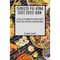 Fedezze fel Kína ízeit 2023-ban: Hiteles és könnyen követhető receptek otthoni konyhájába (Hungarian Edition)