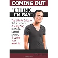 Coming Out: I Think I'm Gay ~ The Ultimate Guide to Self-Acceptance, Coming Out, Building a Support System, and Loving Your New Life ~ ( How to Come Out of the Closet ) Coming Out: I Think I'm Gay ~ The Ultimate Guide to Self-Acceptance, Coming Out, Building a Support System, and Loving Your New Life ~ ( How to Come Out of the Closet ) Paperback Kindle