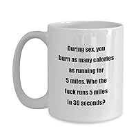 Classic Coffee Mug: During sex, you burn as many calories as running for 5 miles. Who the fuck runs 5 miles in 30 seconds? - Great Gift For Your Frien