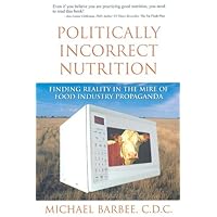 Politically Incorrect Nutrition: Finding Reality in the Mire of Food Industry Propaganda Politically Incorrect Nutrition: Finding Reality in the Mire of Food Industry Propaganda Kindle Paperback