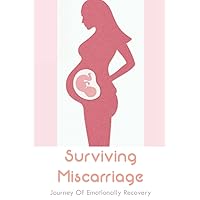 Surviving Miscarriage: Journey Of Emotionally Recovery: Emotional Effects Of Miscarriage
