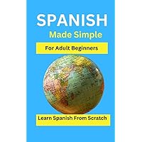 Spanish Made Simple for Adult Beginners: Learn Spanish from scratch: A Beginner's Guide to Learning Español