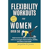 Flexibility Workouts for Women Over 50: Daily Exercise for Seniors to lose Weight, build core strength, Enhance balance, Mobility and Achieve Good Health Flexibility Workouts for Women Over 50: Daily Exercise for Seniors to lose Weight, build core strength, Enhance balance, Mobility and Achieve Good Health Kindle Paperback