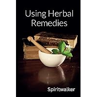 Using Herbal Remedies: An easy to understand book on how to make and use herbal remedies