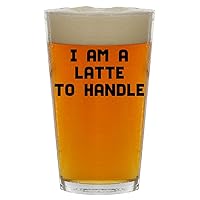 I Am A Latte To Handle - Beer 16oz Pint Glass Cup