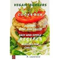 Vegan Burgers Cookbook. Burger buns and sauces. Easy and simple recipes. Burgers for children Vegan Burgers Cookbook. Burger buns and sauces. Easy and simple recipes. Burgers for children Paperback